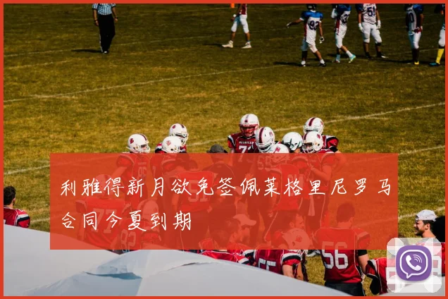 利雅得新月欲免签佩莱格里尼罗马合同今夏到期