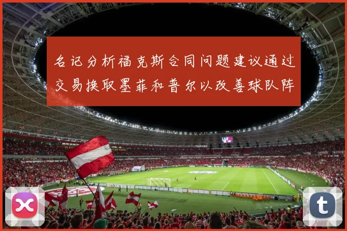 名记分析福克斯合同问题建议通过交易换取墨菲和普尔以改善球队阵容