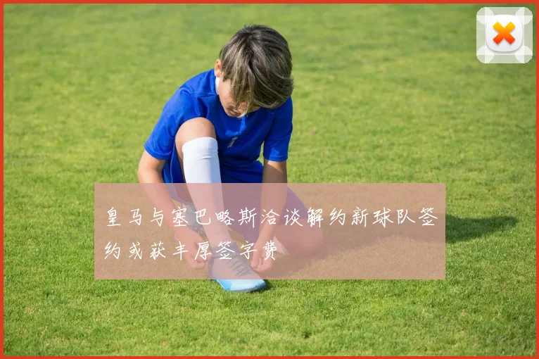 皇马与塞巴略斯洽谈解约新球队签约或获丰厚签字费