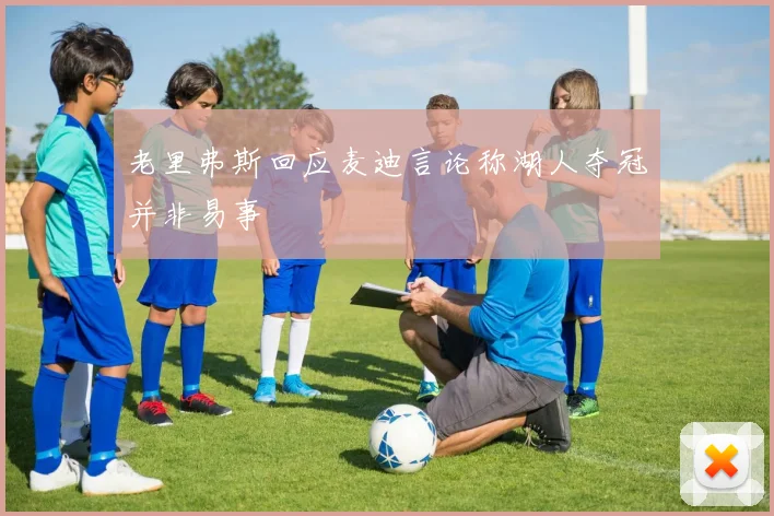 老里弗斯回应麦迪言论称湖人夺冠并非易事